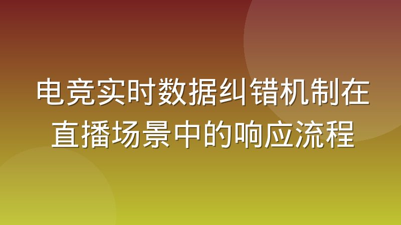电竞实时数据纠错机制在直播场景中的响应流程